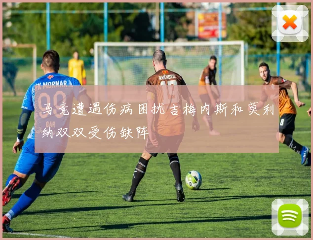 马竞遭遇伤病困扰吉梅内斯和莫利纳双双受伤缺阵