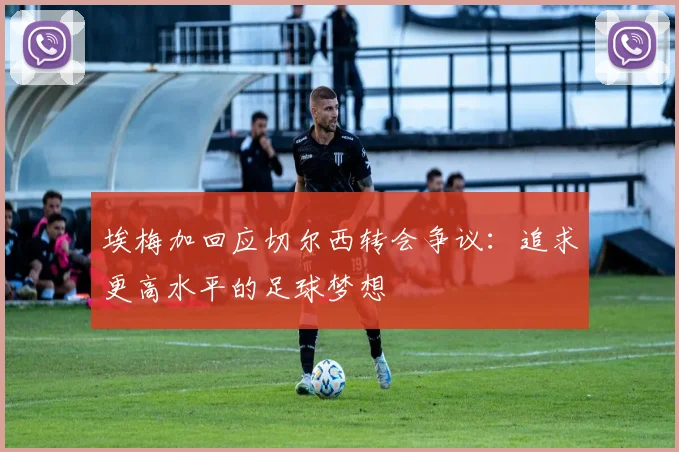 埃梅加回应切尔西转会争议：追求更高水平的足球梦想