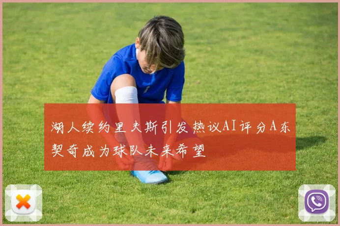 湖人续约里夫斯引发热议AI评分A东契奇成为球队未来希望