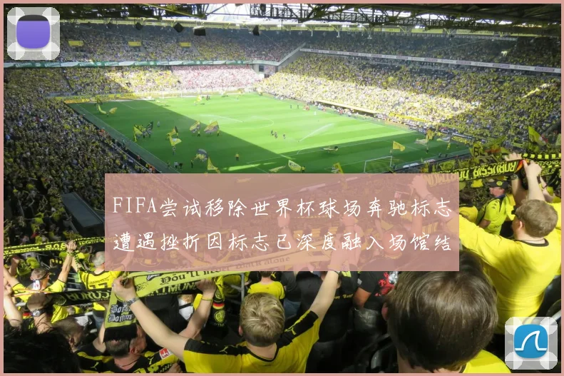FIFA尝试移除世界杯球场奔驰标志遭遇挫折因标志已深度融入场馆结构