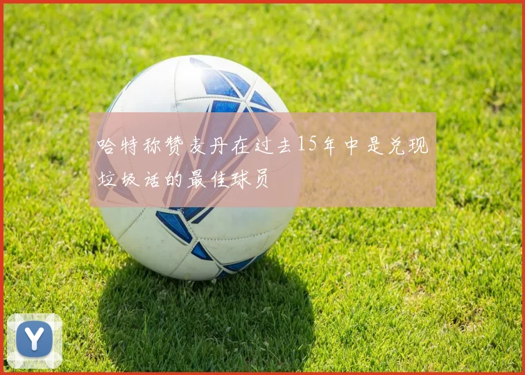 哈特称赞麦丹在过去15年中是兑现垃圾话的最佳球员