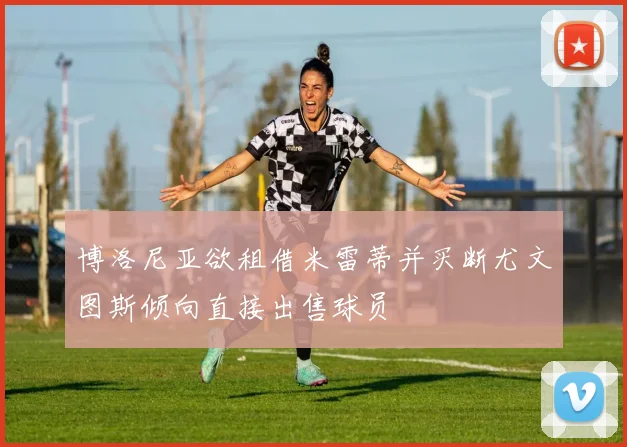 博洛尼亚欲租借米雷蒂并买断尤文图斯倾向直接出售球员