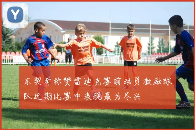 东契奇称赞雷迪克赛前动员激励球队近期比赛中表现最为尽兴