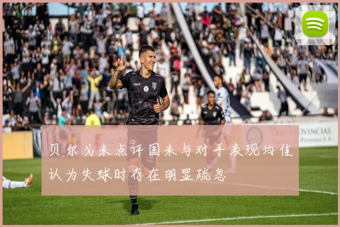 贝尔戈米点评国米与对手表现均佳认为失球时存在明显疏忽
