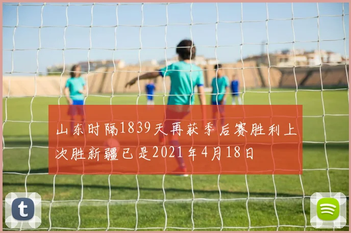 山东时隔1839天再获季后赛胜利上次胜新疆已是2021年4月18日