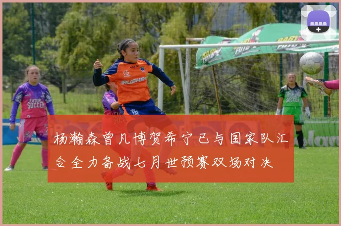 杨瀚森曾凡博贺希宁已与国家队汇合全力备战七月世预赛双场对决