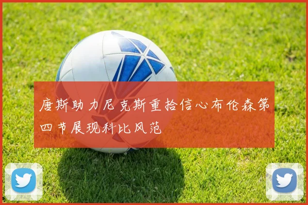 唐斯助力尼克斯重拾信心布伦森第四节展现科比风范