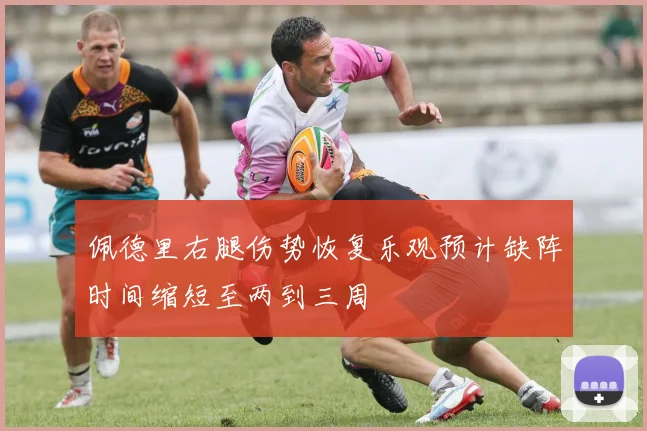佩德里右腿伤势恢复乐观预计缺阵时间缩短至两到三周